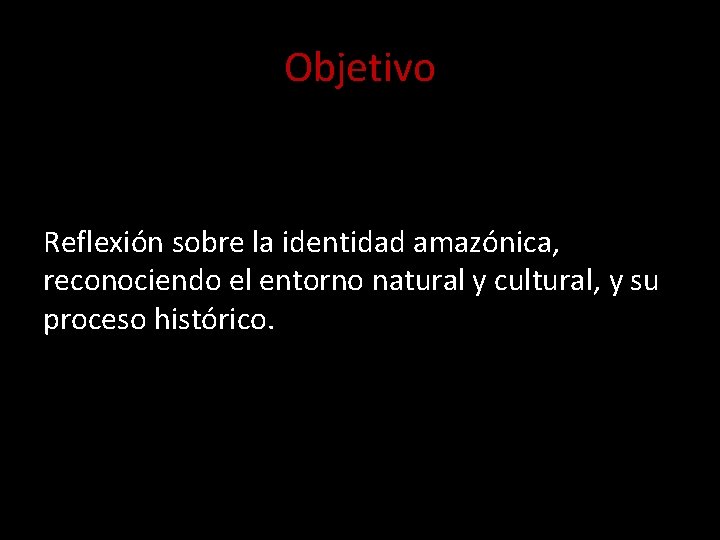 Objetivo • OBJETIVO • Reflexión sobre la identidad amazónica, reconociendo el entorno natural y