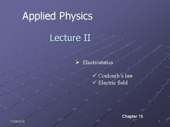 Applied Physics Lecture II Ø Electrostatics ü Coulomb’s law ü Electric field Chapter 15