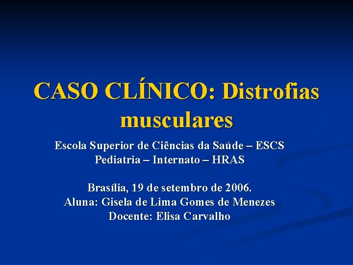 CASO CLÍNICO: Distrofias musculares Escola Superior de Ciências da Saúde – ESCS Pediatria –