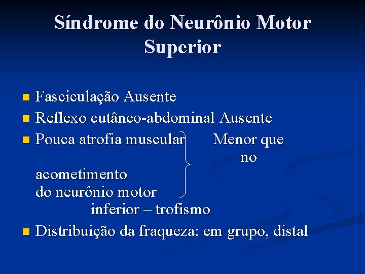 Síndrome do Neurônio Motor Superior Fasciculação Ausente n Reflexo cutâneo-abdominal Ausente n Pouca atrofia