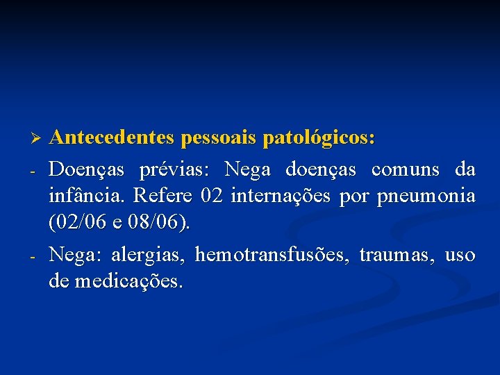 Ø - - Antecedentes pessoais patológicos: Doenças prévias: Nega doenças comuns da infância. Refere