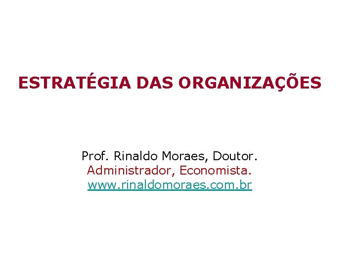 ESTRATÉGIA DAS ORGANIZAÇÕES Prof. Rinaldo Moraes, Doutor. Administrador, Economista. www. rinaldomoraes. com. br 