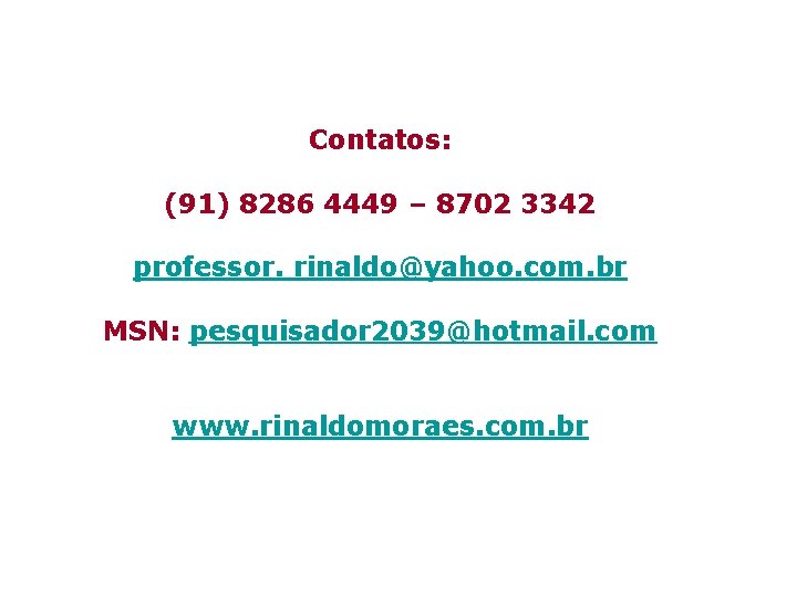 Contatos: (91) 8286 4449 – 8702 3342 professor. rinaldo@yahoo. com. br MSN: pesquisador 2039@hotmail.