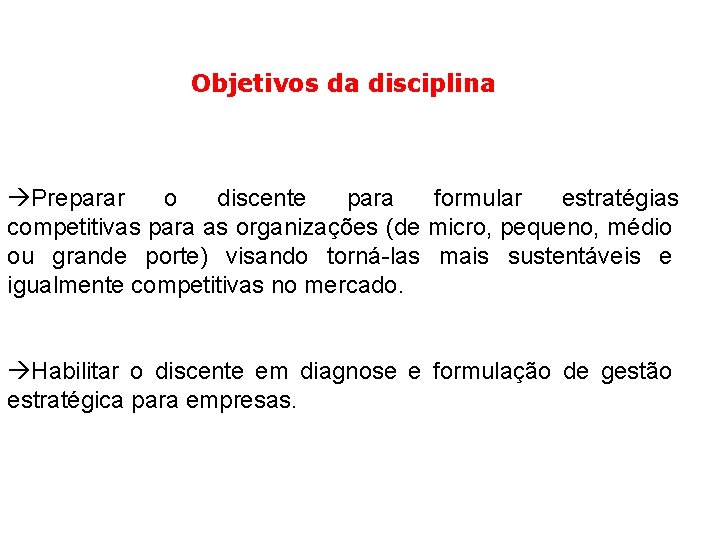 Objetivos da disciplina Preparar o discente para formular estratégias competitivas para as organizações (de