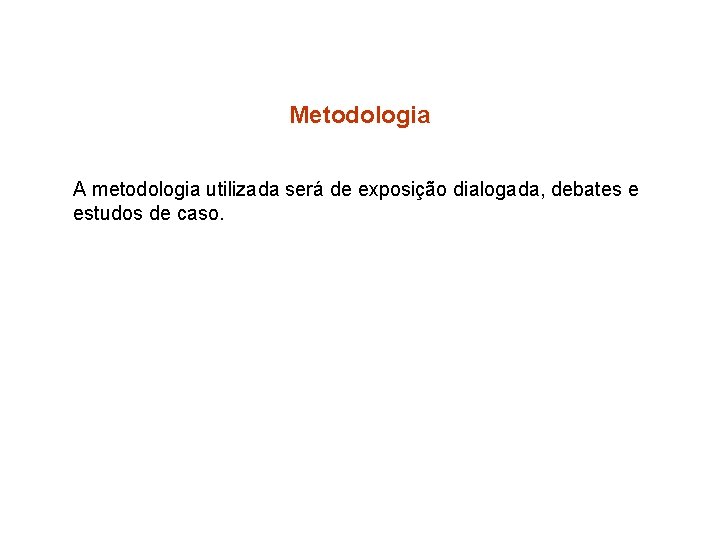 Metodologia A metodologia utilizada será de exposição dialogada, debates e estudos de caso. 