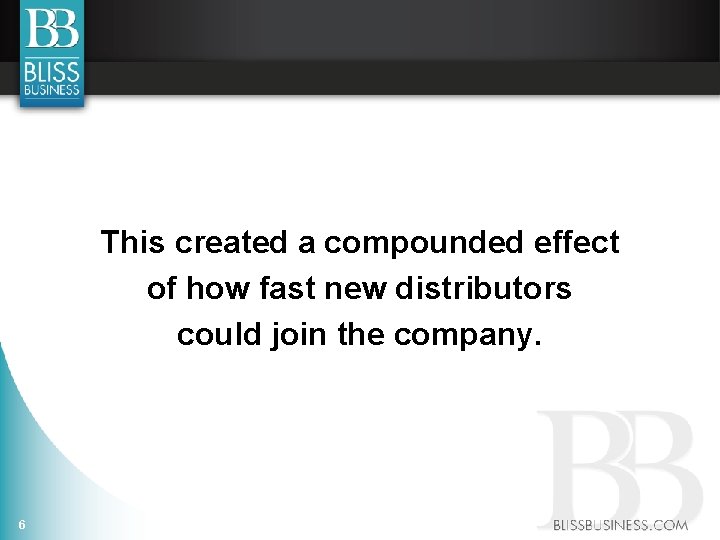 This created a compounded effect of how fast new distributors could join the company.