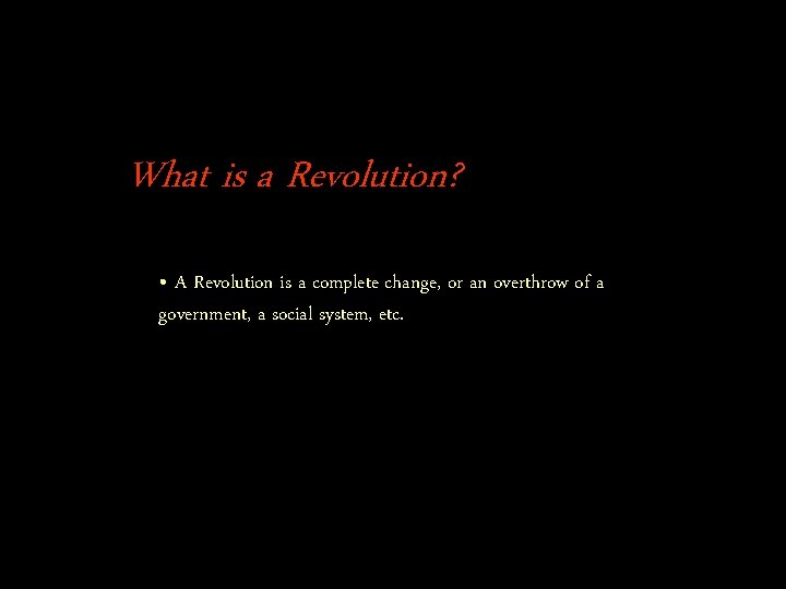 What is a Revolution? • A Revolution is a complete change, or an overthrow