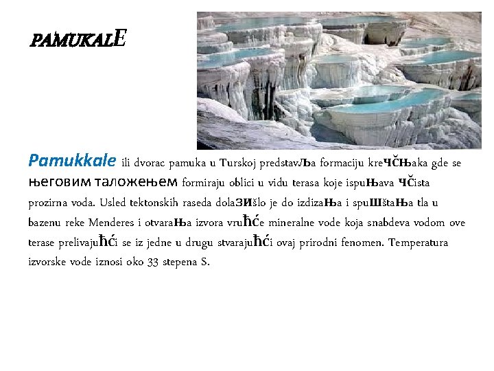 PAMUKALE Pamukkale ili dvorac pamuka u Turskoj predstavљa formaciju kreчčњaka gde se његовим таложењем PAMUKALE Pamukkale ili dvorac pamuka u Turskoj predstavљa formaciju kreчčњaka gde se његовим таложењем