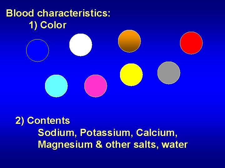 Blood characteristics: 1) Color 2) Contents Sodium, Potassium, Calcium, Magnesium & other salts, water