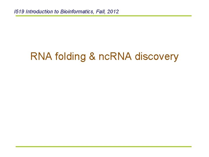 I 519 Introduction to Bioinformatics, Fall, 2012 RNA folding & nc. RNA discovery 