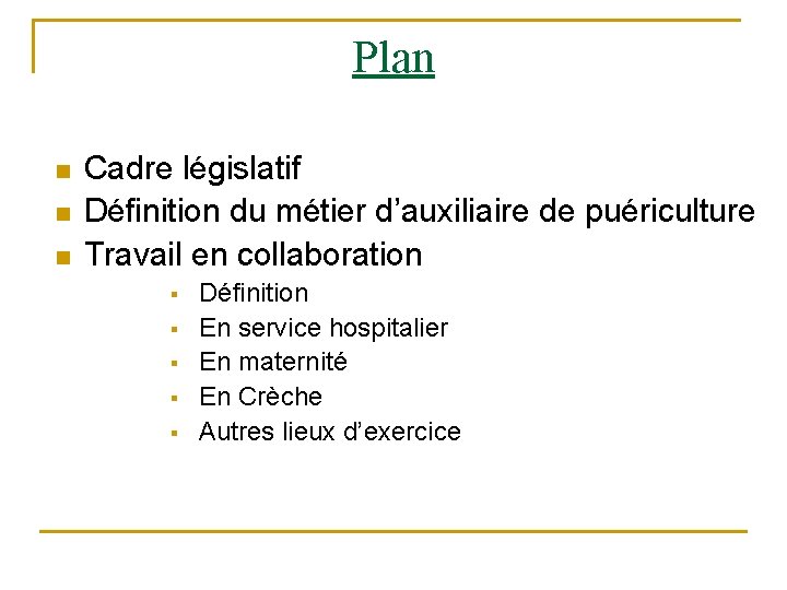 Plan n Cadre législatif Définition du métier d’auxiliaire de puériculture Travail en collaboration §