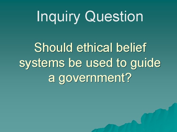 Inquiry Question Should ethical belief systems be used to guide a government? 