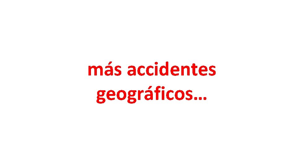 más accidentes geográficos… 
