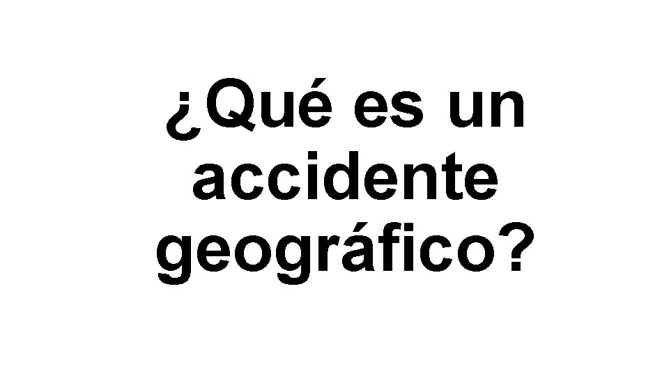 ¿Qué es un accidente geográfico? 