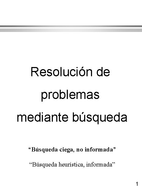 Resolución de problemas mediante búsqueda “Búsqueda ciega, no informada” “Búsqueda heurística, informada” 1 