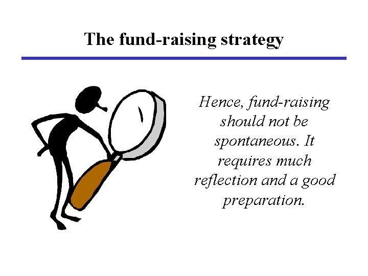 The fund-raising strategy Hence, fund-raising should not be spontaneous. It requires much reflection and