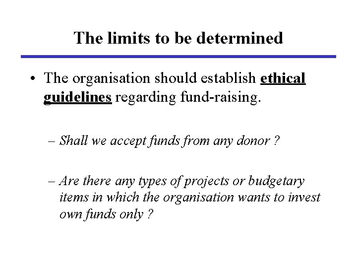 The limits to be determined • The organisation should establish ethical guidelines regarding fund-raising.