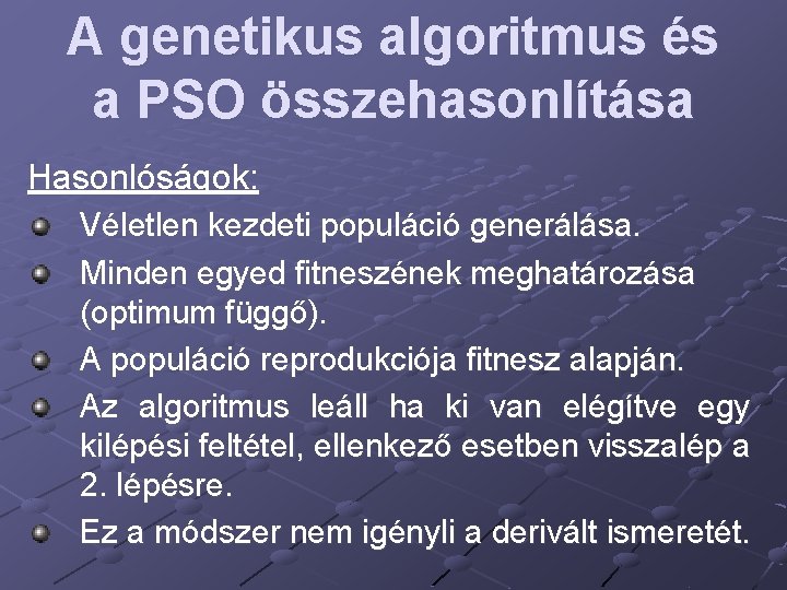 A genetikus algoritmus és a PSO összehasonlítása Hasonlóságok: Véletlen kezdeti populáció generálása. Minden egyed