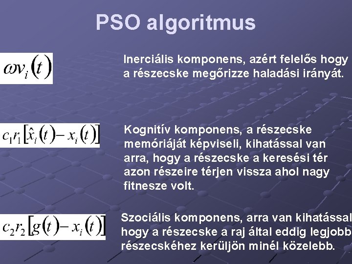 PSO algoritmus Inerciális komponens, azért felelős hogy a részecske megőrizze haladási irányát. Kognitív komponens,