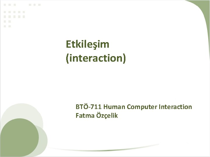 Etkileşim (interaction) BTÖ-711 Human Computer Interaction Fatma Özçelik 