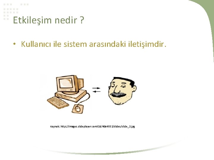 Etkileşim nedir ? • Kullanıcı ile sistem arasındaki iletişimdir. Kaynak: http: //images. slideplayer. com/18/6096552/slides/slide_2.