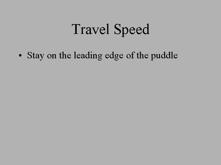 Travel Speed • Stay on the leading edge of the puddle Travel Speed • Stay on the leading edge of the puddle