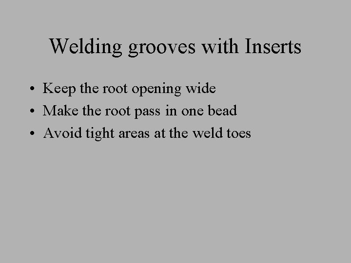 Welding grooves with Inserts • Keep the root opening wide • Make the root