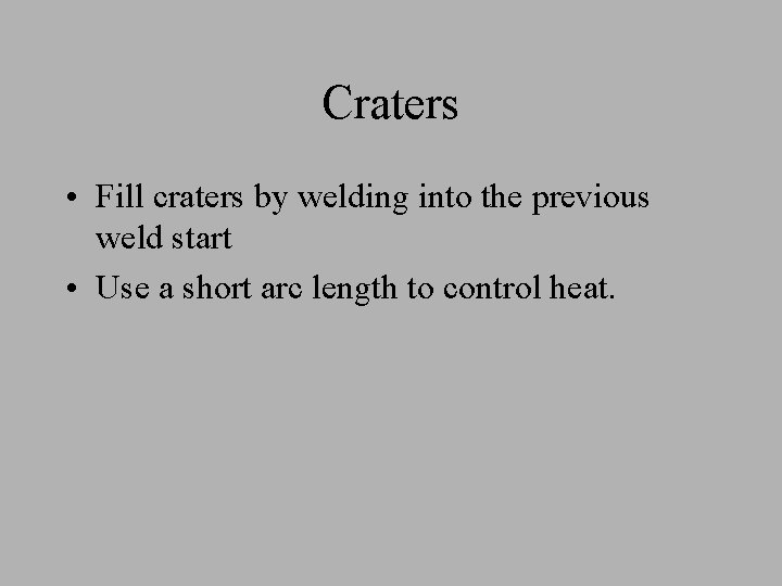 Craters • Fill craters by welding into the previous weld start • Use a Craters • Fill craters by welding into the previous weld start • Use a