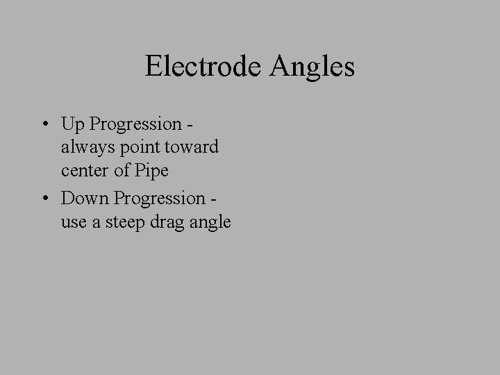 Electrode Angles • Up Progression always point toward center of Pipe • Down Progression Electrode Angles • Up Progression always point toward center of Pipe • Down Progression