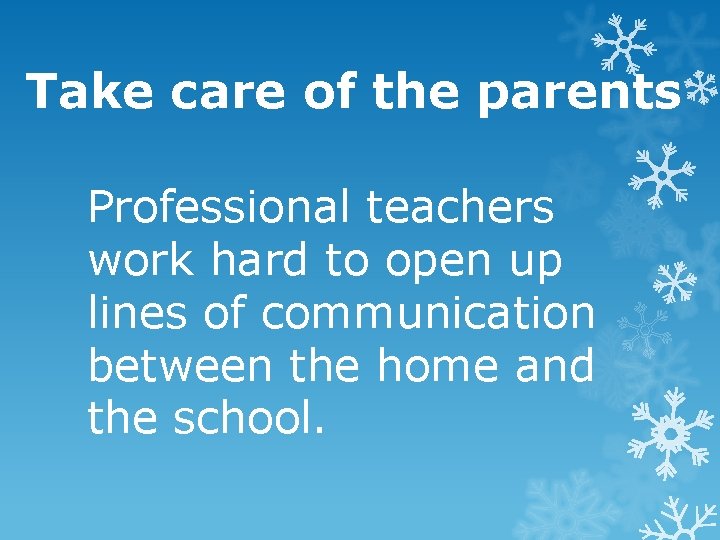 Take care of the parents Professional teachers work hard to open up lines of
