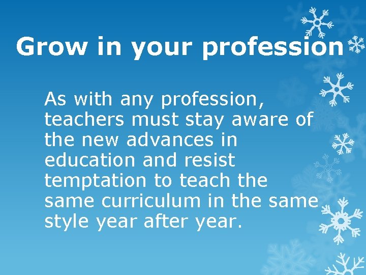 Grow in your profession As with any profession, teachers must stay aware of the