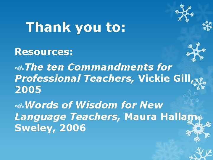 Thank you to: Resources: The ten Commandments for Professional Teachers, Vickie Gill, 2005 Words