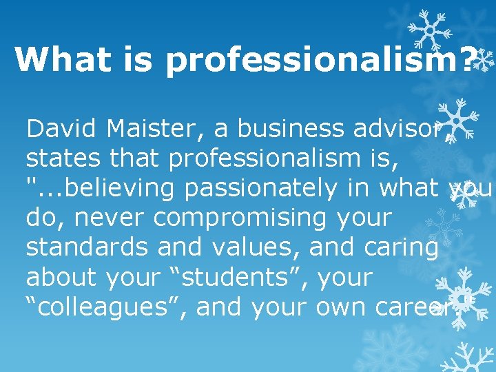 What is professionalism? David Maister, a business advisor, states that professionalism is, ". .