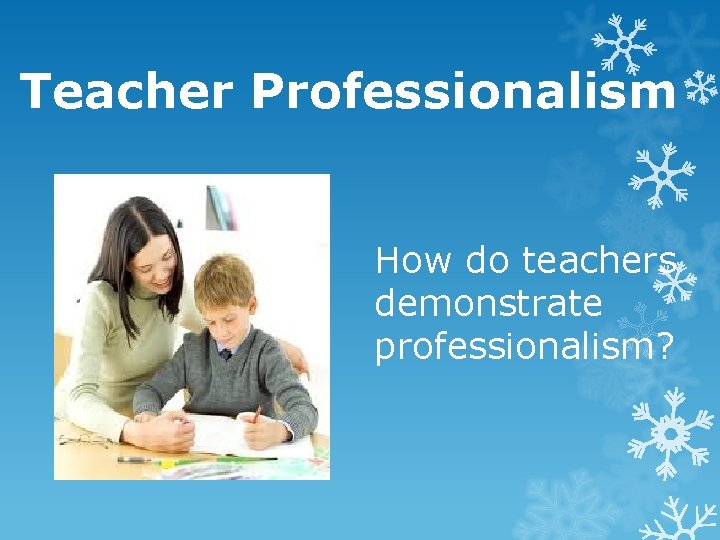 Teacher Professionalism How do teachers demonstrate professionalism? 