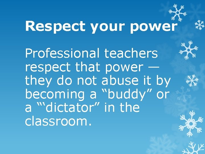 Respect your power Professional teachers respect that power — they do not abuse it