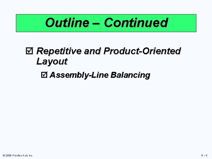 Outline – Continued þ Repetitive and Product-Oriented Layout þ Assembly-Line Balancing © 2008 Prentice Outline – Continued þ Repetitive and Product-Oriented Layout þ Assembly-Line Balancing © 2008 Prentice