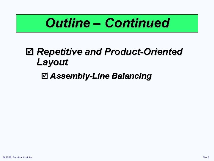 Outline – Continued þ Repetitive and Product-Oriented Layout þ Assembly-Line Balancing © 2008 Prentice