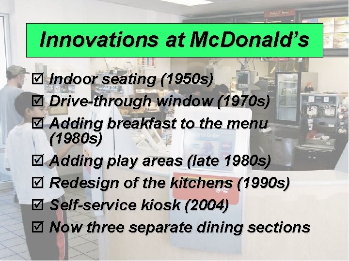 Innovations at Mc. Donald’s þ Indoor seating (1950 s) þ Drive-through window (1970 s) Innovations at Mc. Donald’s þ Indoor seating (1950 s) þ Drive-through window (1970 s)