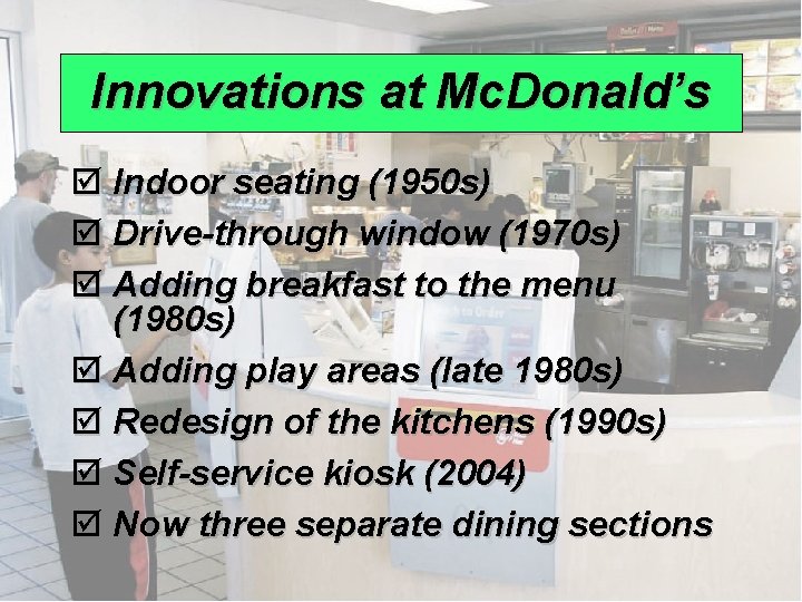Innovations at Mc. Donald’s þ Indoor seating (1950 s) þ Drive-through window (1970 s)