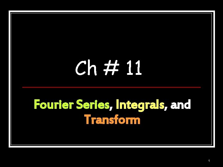 Ch # 11 Fourier Series, Integrals, and Transform 1 