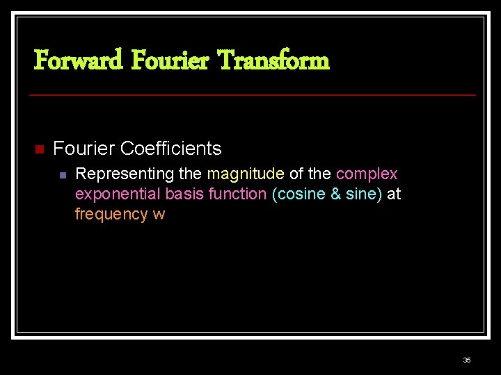 Forward Fourier Transform n Fourier Coefficients n Representing the magnitude of the complex exponential