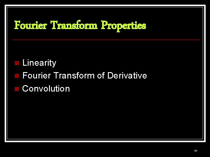 Fourier Transform Properties Linearity n Fourier Transform of Derivative n Convolution n 41 