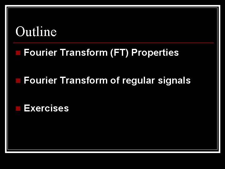 Outline n Fourier Transform (FT) Properties n Fourier Transform of regular signals n Exercises