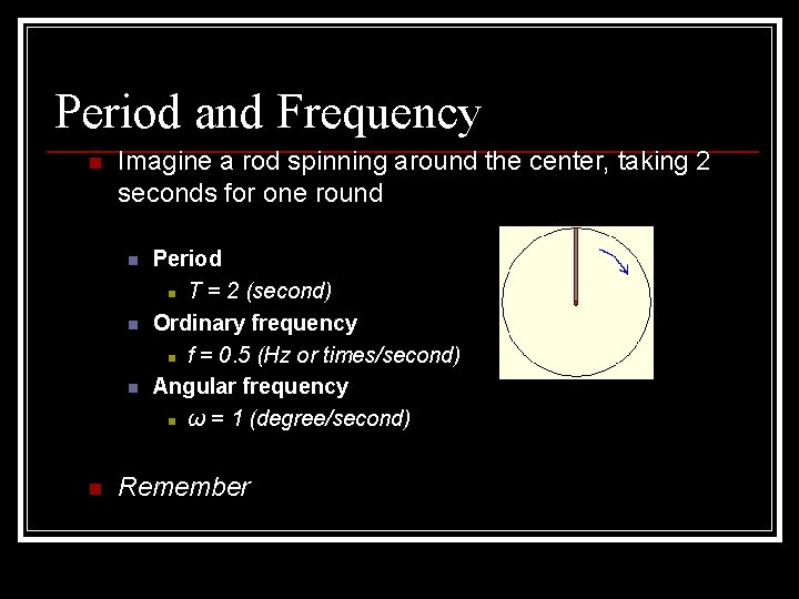 Period and Frequency n Imagine a rod spinning around the center, taking 2 seconds