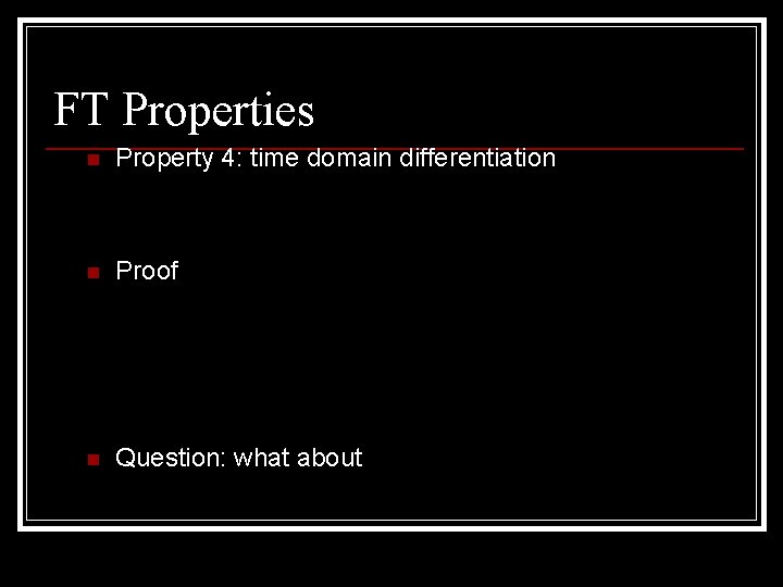 FT Properties n Property 4: time domain differentiation n Proof n Question: what about