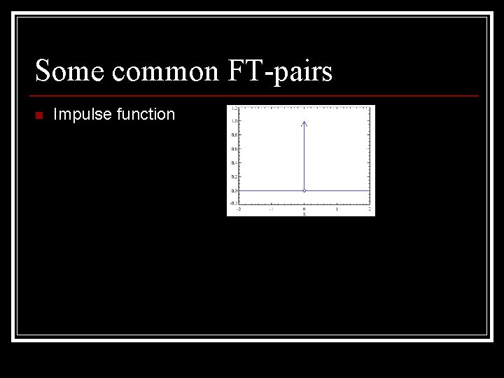 Some common FT-pairs n Impulse function 