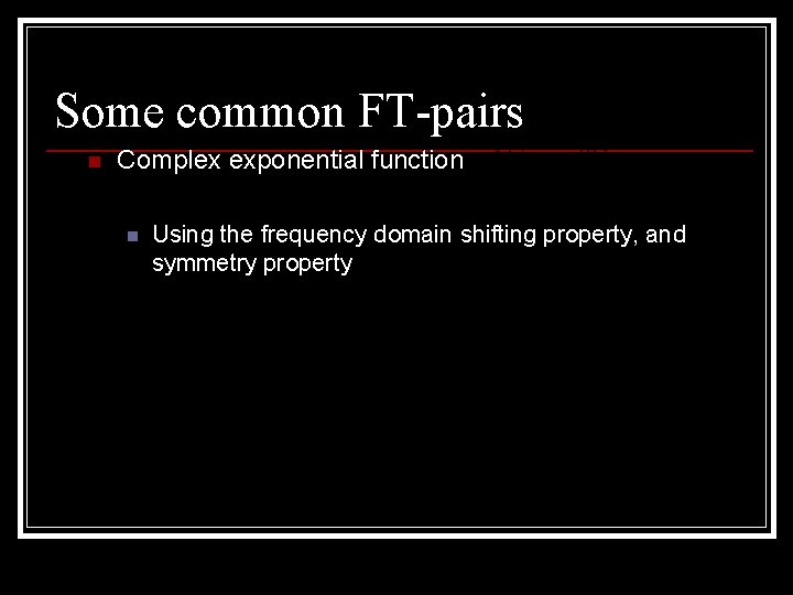 Some common FT-pairs n Complex exponential function n Using the frequency domain shifting property,