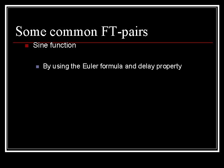 Some common FT-pairs n Sine function n By using the Euler formula and delay