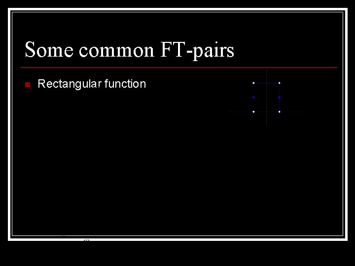 Some common FT-pairs n Rectangular function 