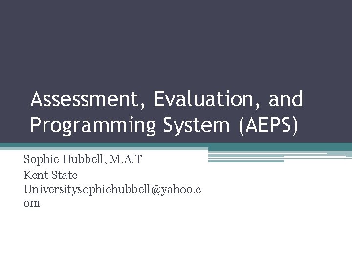 Assessment, Evaluation, and Programming System (AEPS) Sophie Hubbell, M. A. T Kent State Universitysophiehubbell@yahoo.